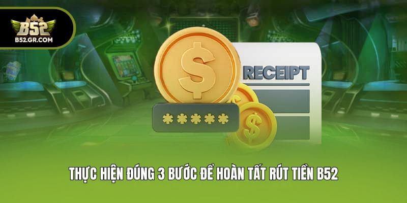 Thực hiện đúng 3 bước để hoàn tất rút tiền B52